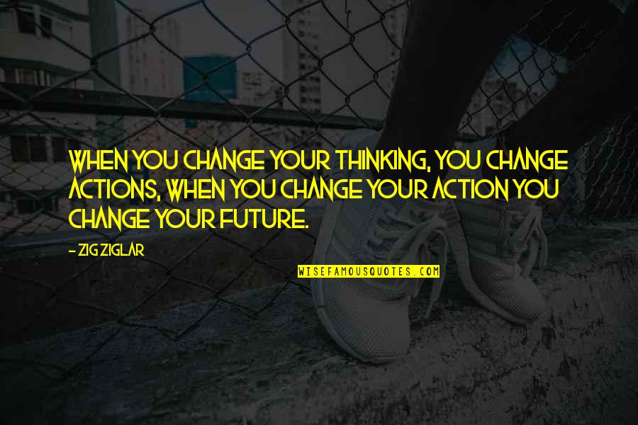 Feverdreams Quotes By Zig Ziglar: When you change your thinking, you change actions,