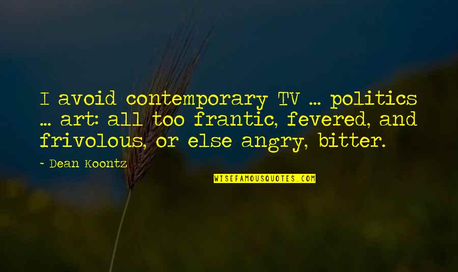 Fevered Quotes By Dean Koontz: I avoid contemporary TV ... politics ... art: Fevered Quotes By Dean Koontz: I avoid contemporary TV ... politics ... art: