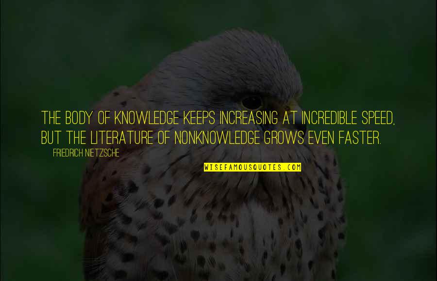Fevered Visions Quotes By Friedrich Nietzsche: The body of knowledge keeps increasing at incredible Fevered Visions Quotes By Friedrich Nietzsche: The body of knowledge keeps increasing at incredible