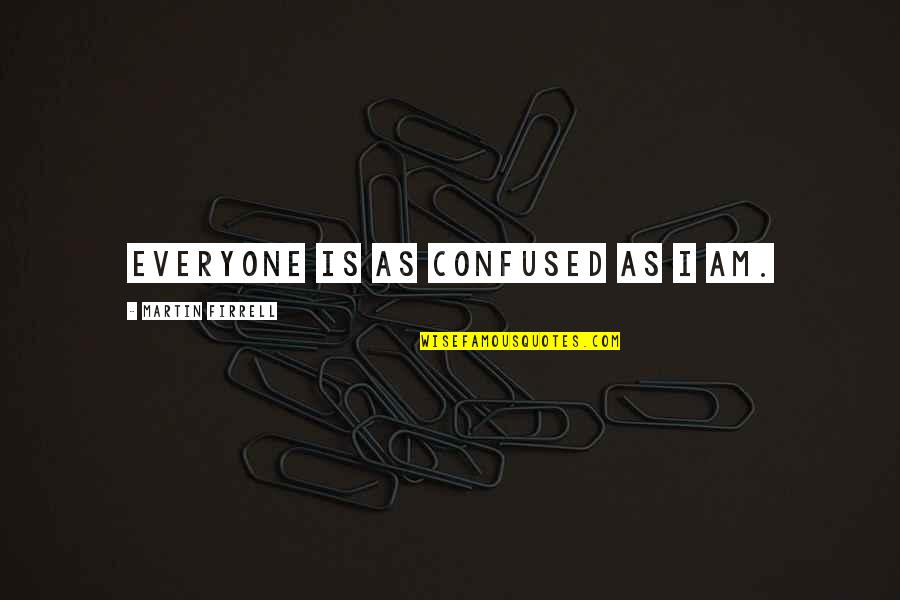 Feverishness Quotes By Martin Firrell: Everyone is as confused as I am. Feverishness Quotes By Martin Firrell: Everyone is as confused as I am.