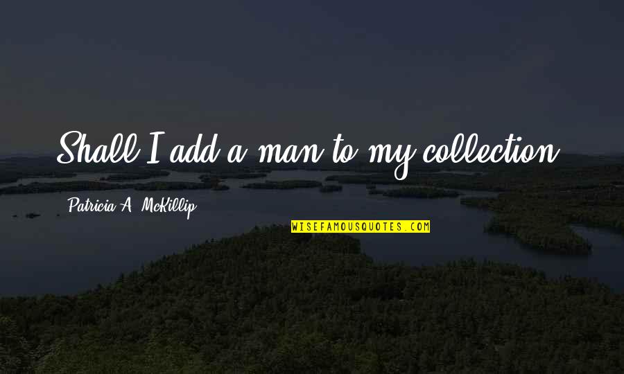 Feverishness Quotes By Patricia A. McKillip: Shall I add a man to my collection? Feverishness Quotes By Patricia A. McKillip: Shall I add a man to my collection?