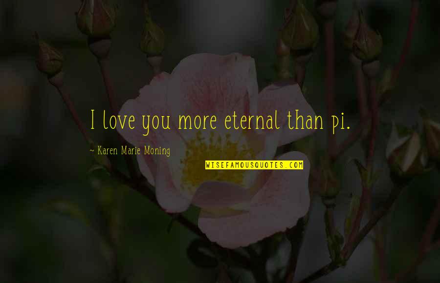 Feversong Quotes By Karen Marie Moning: I love you more eternal than pi. Feversong Quotes By Karen Marie Moning: I love you more eternal than pi.