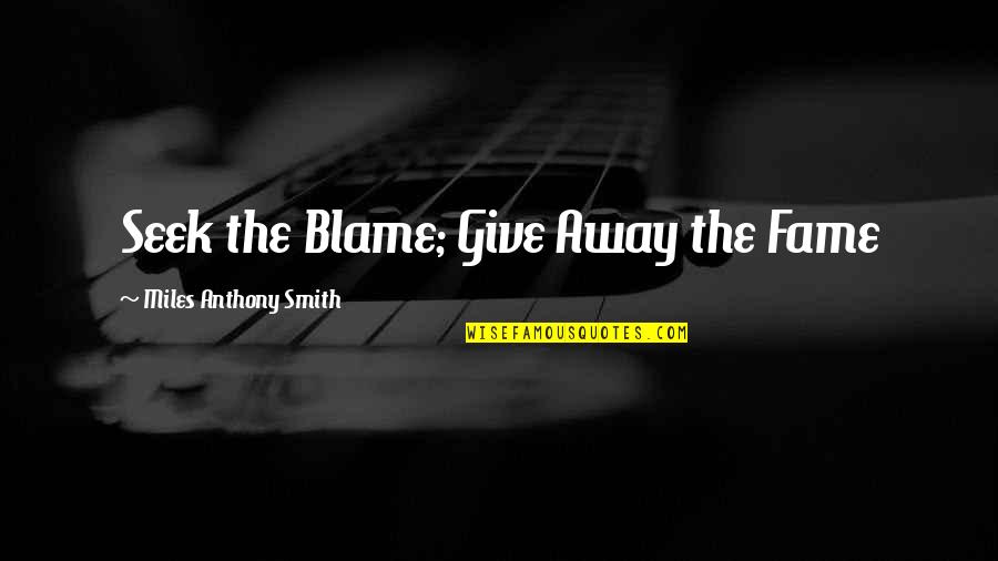 Feversong Quotes By Miles Anthony Smith: Seek the Blame; Give Away the Fame Feversong Quotes By Miles Anthony Smith: Seek the Blame; Give Away the Fame