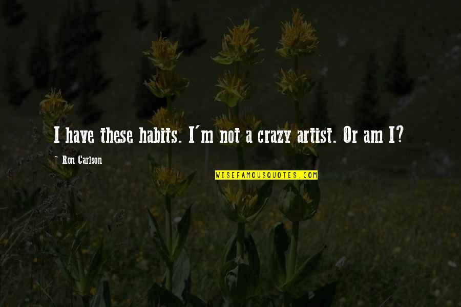 Fevicol Hsn Quotes By Ron Carlson: I have these habits. I'm not a crazy Fevicol Hsn Quotes By Ron Carlson: I have these habits. I'm not a crazy
