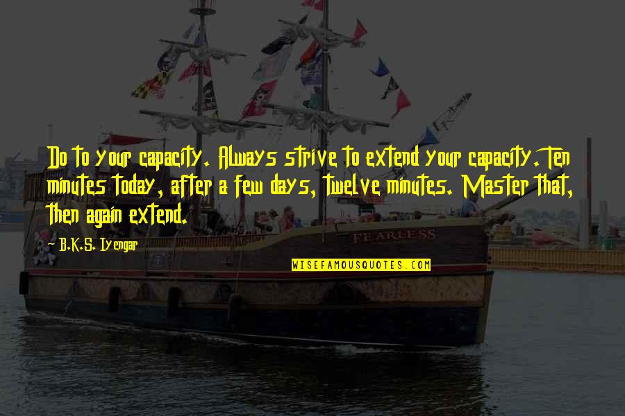 Few Days Quotes By B.K.S. Iyengar: Do to your capacity. Always strive to extend
