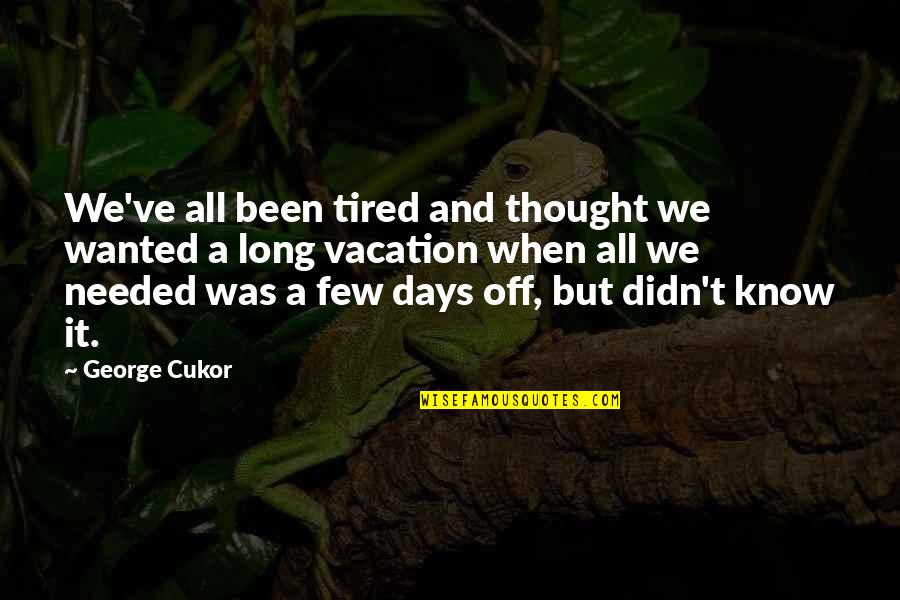 Few Days Quotes By George Cukor: We've all been tired and thought we wanted