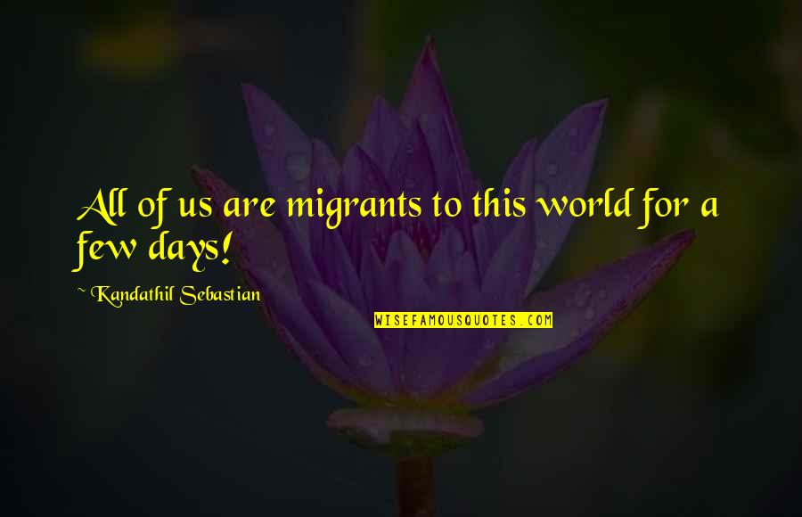 Few Days Quotes By Kandathil Sebastian: All of us are migrants to this world