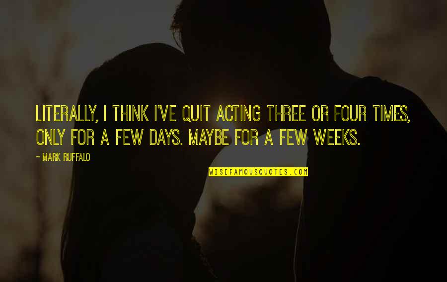 Few Days Quotes By Mark Ruffalo: Literally, I think I've quit acting three or