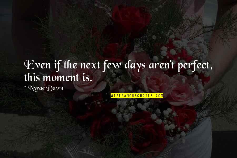Few Days Quotes By Nyrae Dawn: Even if the next few days aren't perfect,