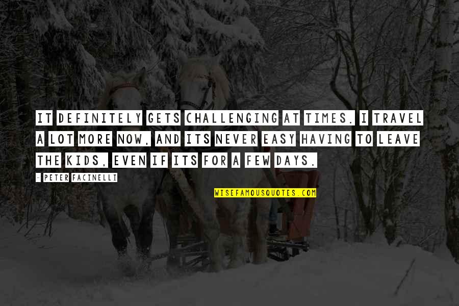 Few Days Quotes By Peter Facinelli: It definitely gets challenging at times. I travel