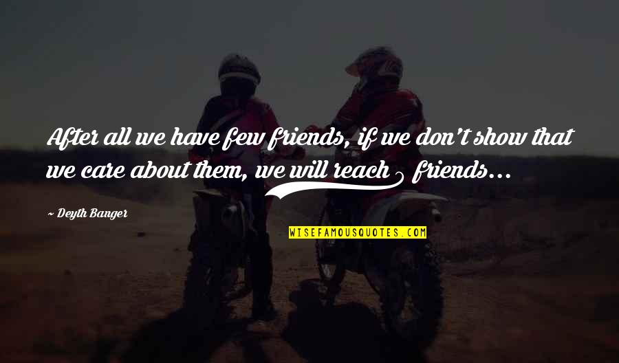 Few Friends Quotes By Deyth Banger: After all we have few friends, if we