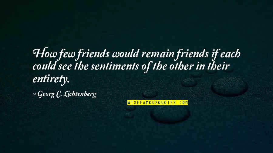 Few Friends Quotes By Georg C. Lichtenberg: How few friends would remain friends if each