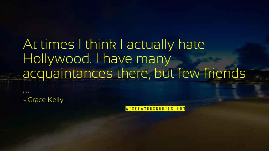 Few Friends Quotes By Grace Kelly: At times I think I actually hate Hollywood.