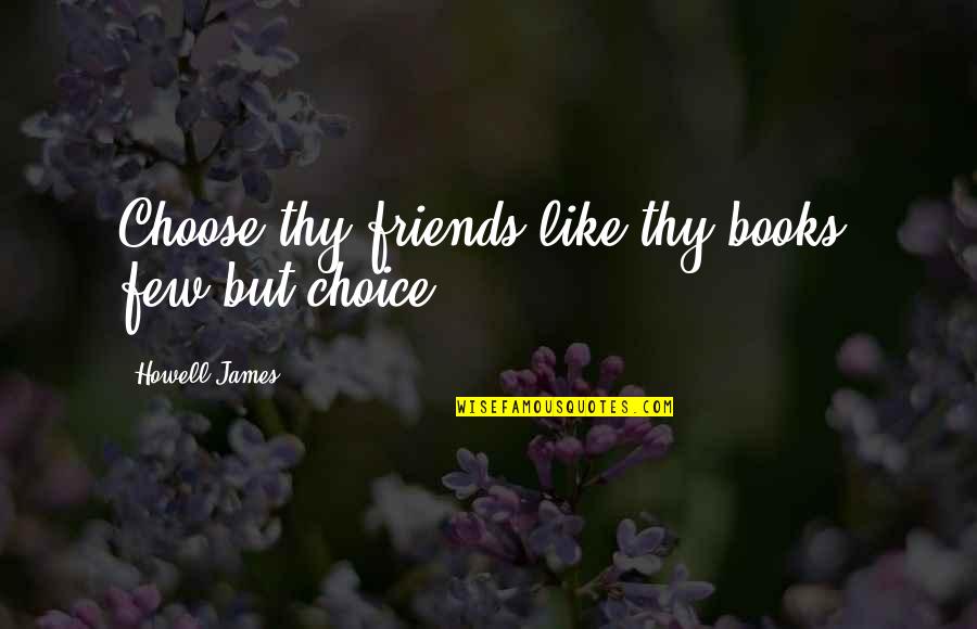 Few Friends Quotes By Howell James: Choose thy friends like thy books, few but