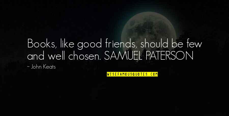 Few Friends Quotes By John Keats: Books, like good friends, should be few and