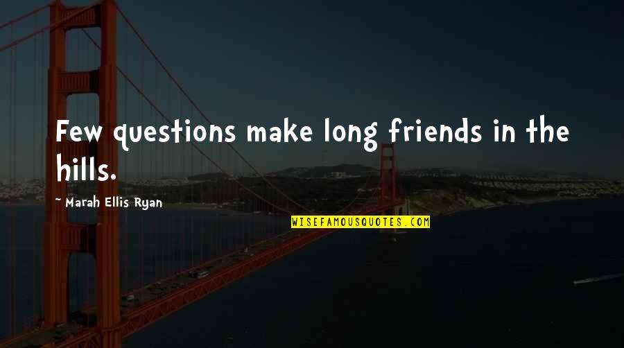 Few Friends Quotes By Marah Ellis Ryan: Few questions make long friends in the hills.