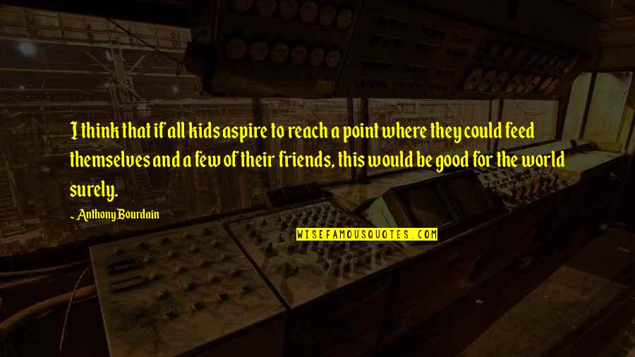 Few Good Friends Quotes By Anthony Bourdain: I think that if all kids aspire to