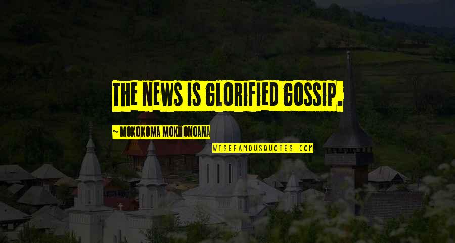 Few Good Friends Quotes By Mokokoma Mokhonoana: The news is glorified gossip.