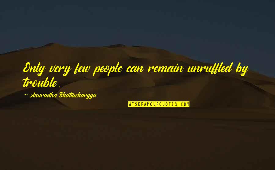 Few Good People Quotes By Anuradha Bhattacharyya: Only very few people can remain unruffled by