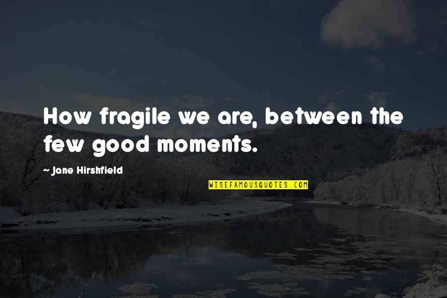 Few Good People Quotes By Jane Hirshfield: How fragile we are, between the few good