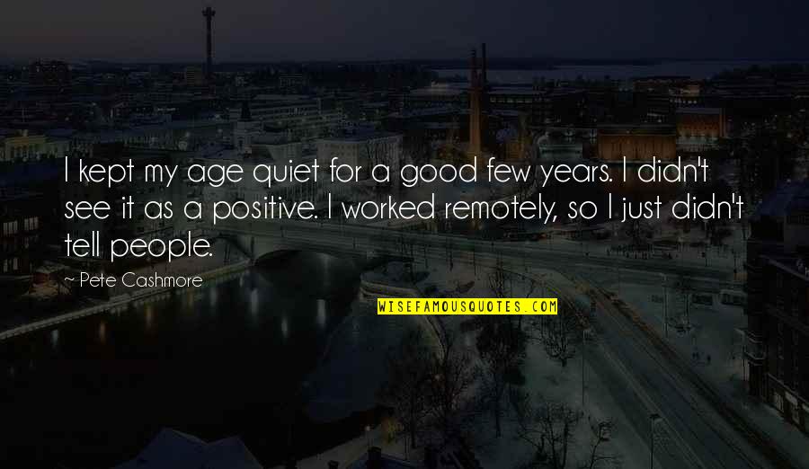 Few Good People Quotes By Pete Cashmore: I kept my age quiet for a good