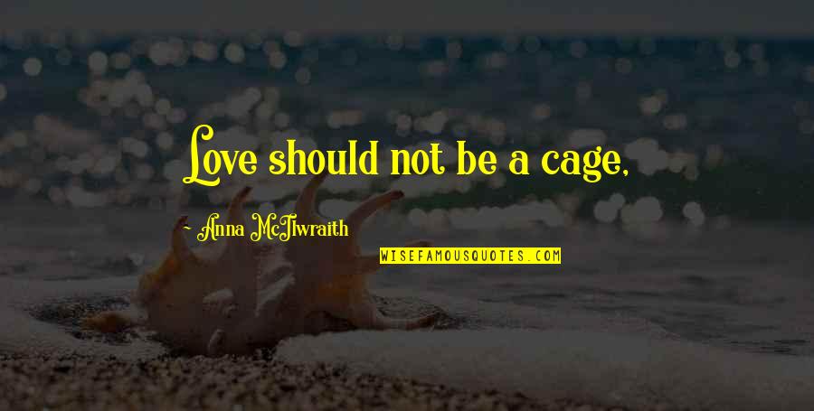 Few Good Thoughts Quotes By Anna McIlwraith: Love should not be a cage,