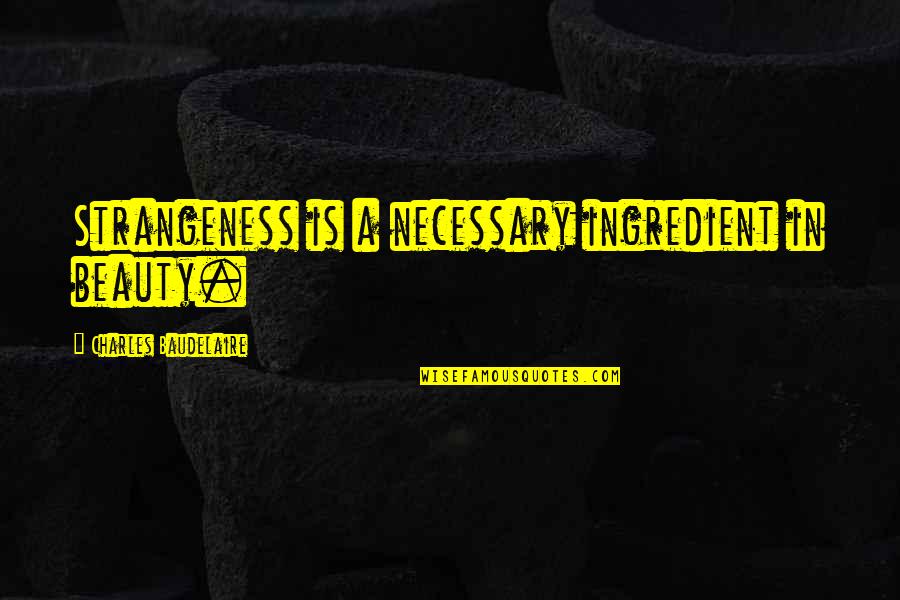 Few Opt Quotes By Charles Baudelaire: Strangeness is a necessary ingredient in beauty. Few Opt Quotes By Charles Baudelaire: Strangeness is a necessary ingredient in beauty.