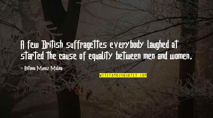 Few Quotes By Antonio Munoz Molina: A few British suffragettes everybody laughed at started Few Quotes By Antonio Munoz Molina: A few British suffragettes everybody laughed at started