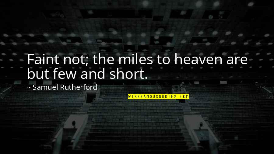 Few Quotes By Samuel Rutherford: Faint not; the miles to heaven are but Few Quotes By Samuel Rutherford: Faint not; the miles to heaven are but