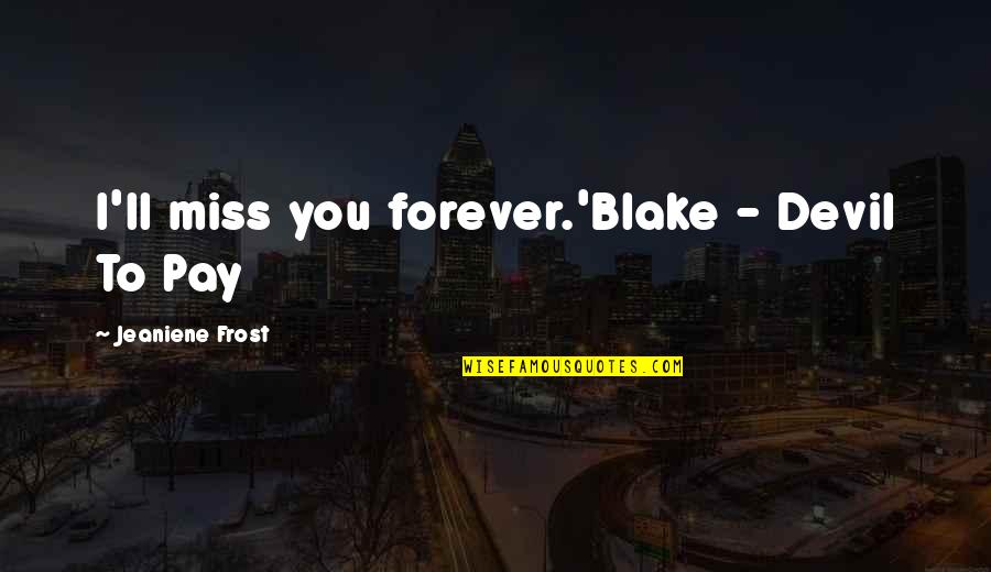 Few Word Christian Quotes By Jeaniene Frost: I'll miss you forever.'Blake - Devil To Pay Few Word Christian Quotes By Jeaniene Frost: I'll miss you forever.'Blake - Devil To Pay