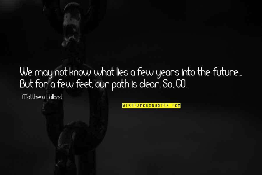 Few Years From Now Quotes By Matthew Holland: We may not know what lies a few Few Years From Now Quotes By Matthew Holland: We may not know what lies a few