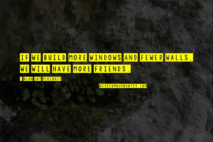Fewer Friends Quotes By Alan Loy McGinnis: If we build more windows and fewer walls,