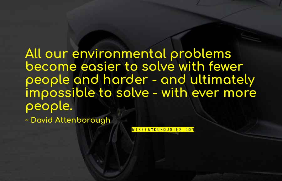 Fewer Quotes By David Attenborough: All our environmental problems become easier to solve