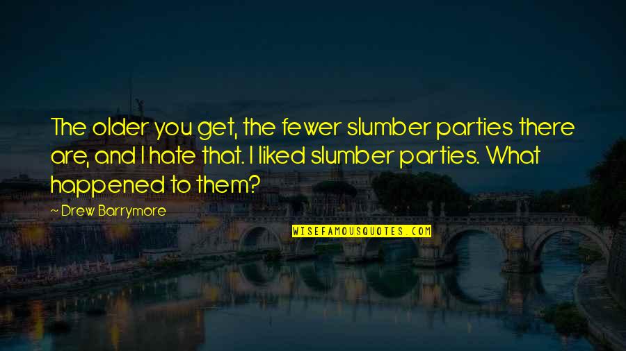Fewer Quotes By Drew Barrymore: The older you get, the fewer slumber parties