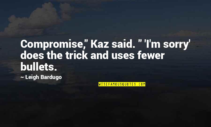 Fewer Quotes By Leigh Bardugo: Compromise," Kaz said. " 'I'm sorry' does the