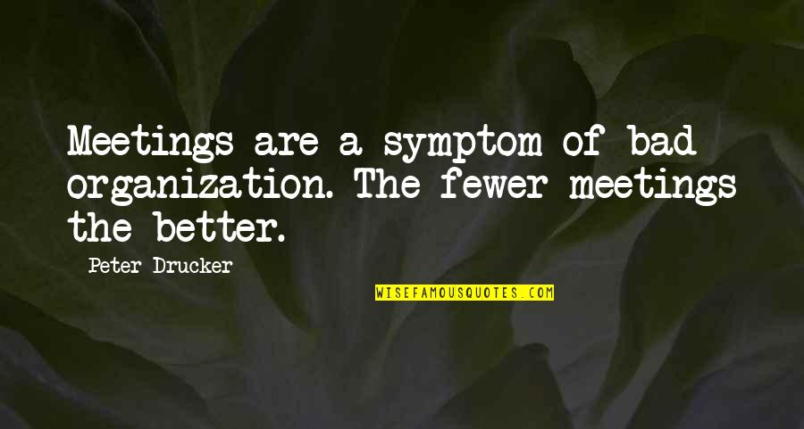 Fewer Quotes By Peter Drucker: Meetings are a symptom of bad organization. The