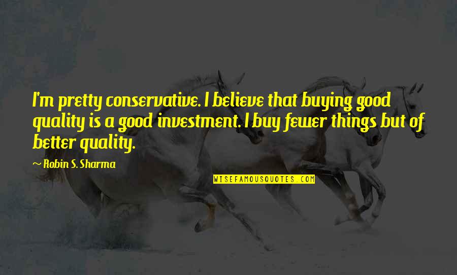 Fewer Quotes By Robin S. Sharma: I'm pretty conservative. I believe that buying good
