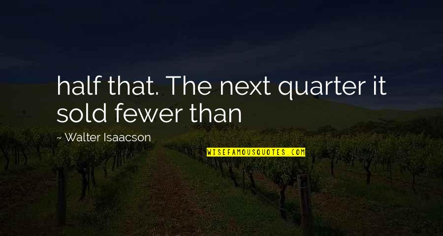 Fewer Quotes By Walter Isaacson: half that. The next quarter it sold fewer