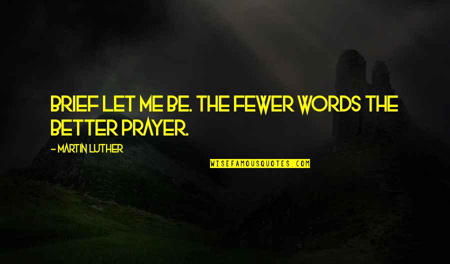 Fewer Words Quotes By Martin Luther: Brief let me be. The fewer words the