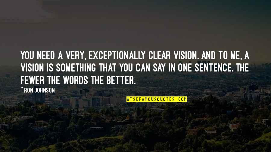 Fewer Words Quotes By Ron Johnson: You need a very, exceptionally clear vision. And