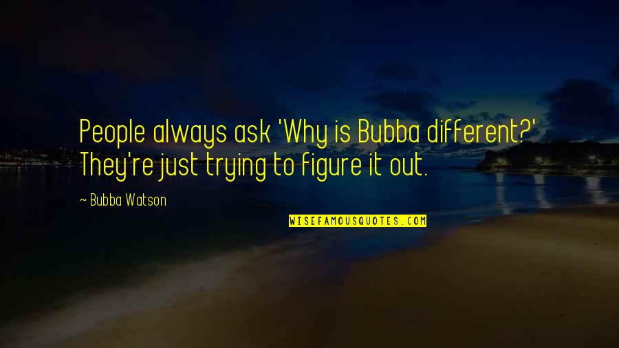 Fewmets Quotes By Bubba Watson: People always ask 'Why is Bubba different?' They're