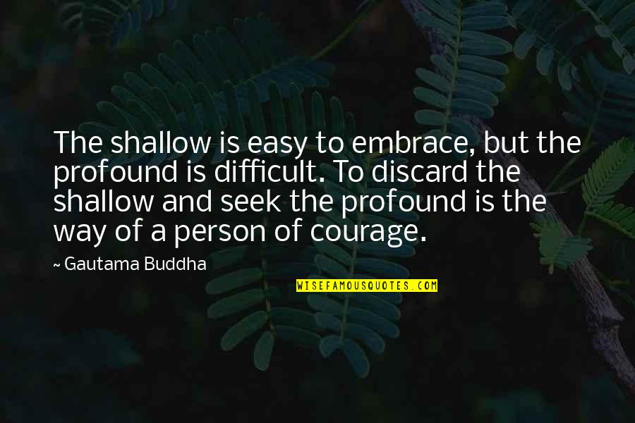 Fewmets Quotes By Gautama Buddha: The shallow is easy to embrace, but the Fewmets Quotes By Gautama Buddha: The shallow is easy to embrace, but the