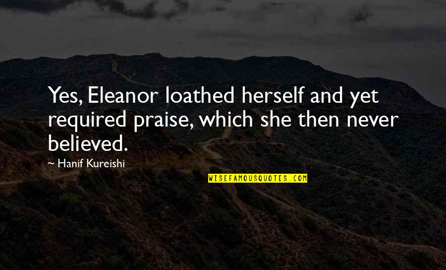 Fexler Quotes By Hanif Kureishi: Yes, Eleanor loathed herself and yet required praise,
