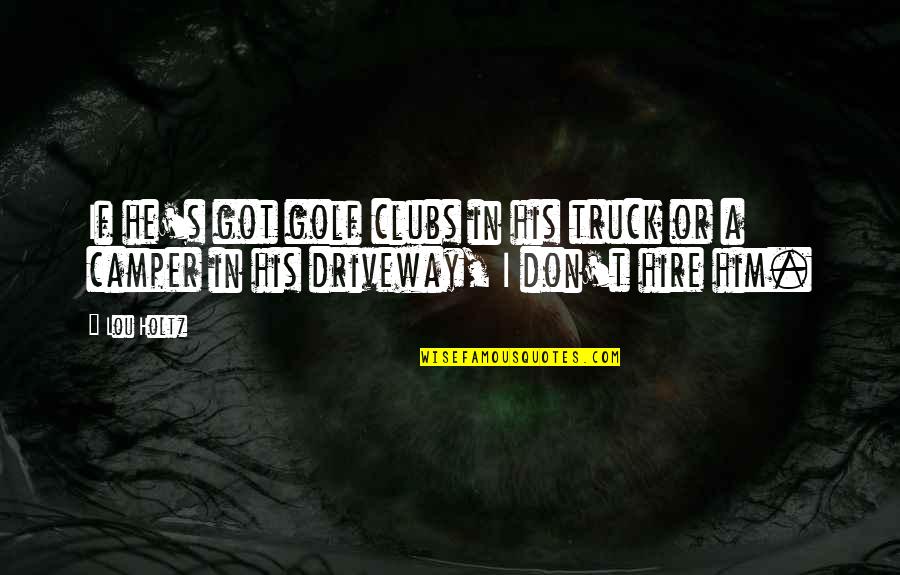 Feydeau Dindon Quotes By Lou Holtz: If he's got golf clubs in his truck