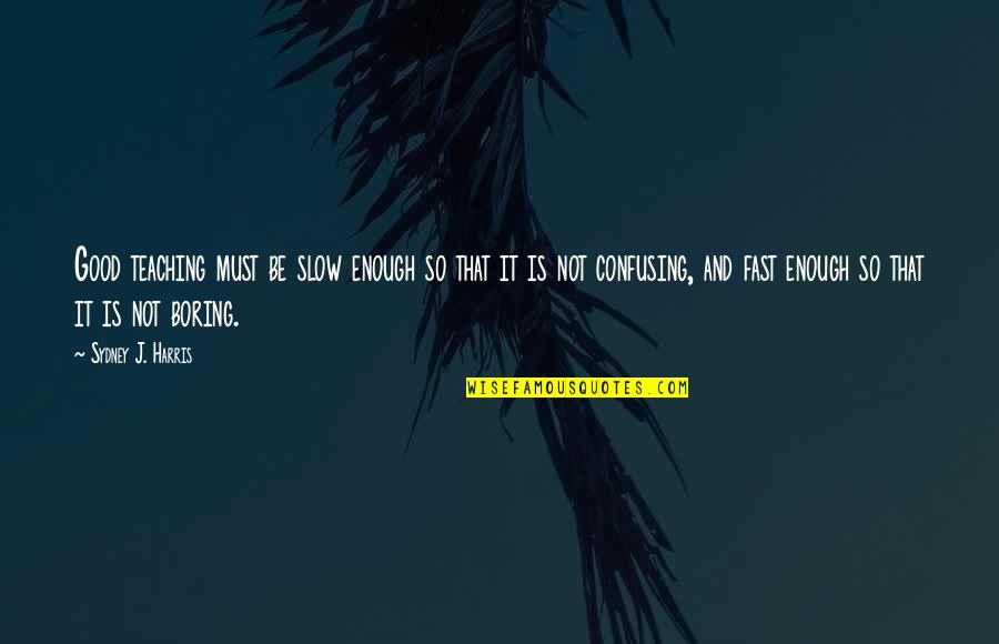 Feydeau Dindon Quotes By Sydney J. Harris: Good teaching must be slow enough so that