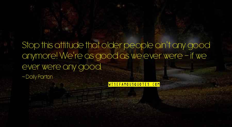 Feydirt Quotes By Dolly Parton: Stop this attitude that older people ain't any Feydirt Quotes By Dolly Parton: Stop this attitude that older people ain't any