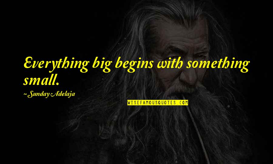 Feydirt Quotes By Sunday Adelaja: Everything big begins with something small. Feydirt Quotes By Sunday Adelaja: Everything big begins with something small.