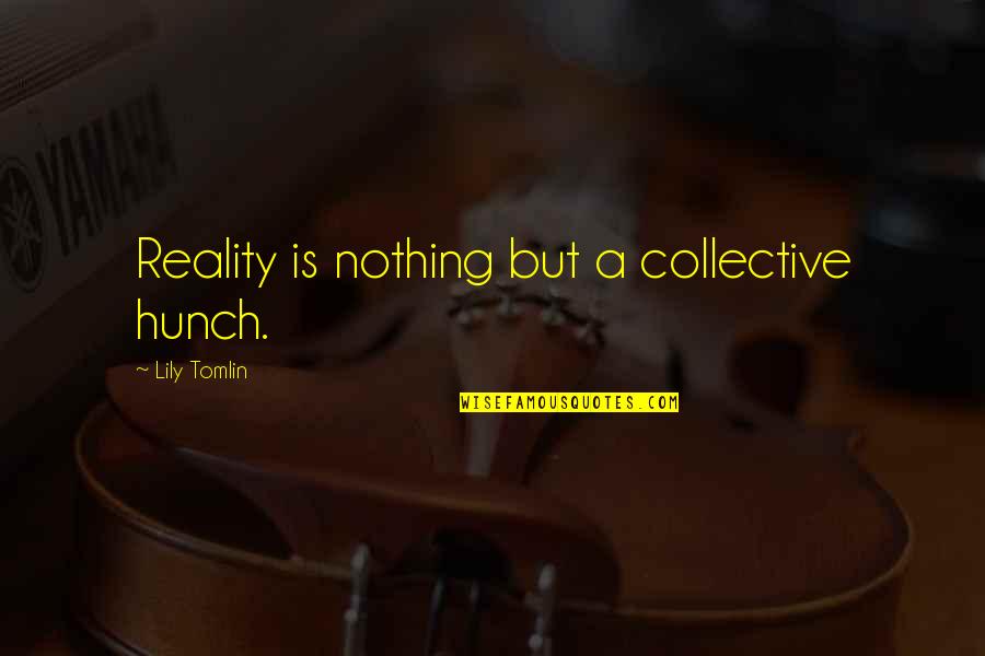 Feylands Quotes By Lily Tomlin: Reality is nothing but a collective hunch. Feylands Quotes By Lily Tomlin: Reality is nothing but a collective hunch.