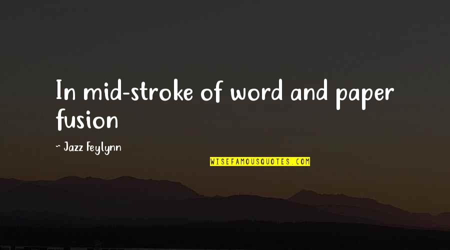 Feylynn Quotes By Jazz Feylynn: In mid-stroke of word and paper fusion Feylynn Quotes By Jazz Feylynn: In mid-stroke of word and paper fusion