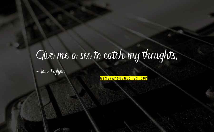 Feylynn Quotes By Jazz Feylynn: Give me a sec to catch my thoughts. Feylynn Quotes By Jazz Feylynn: Give me a sec to catch my thoughts.